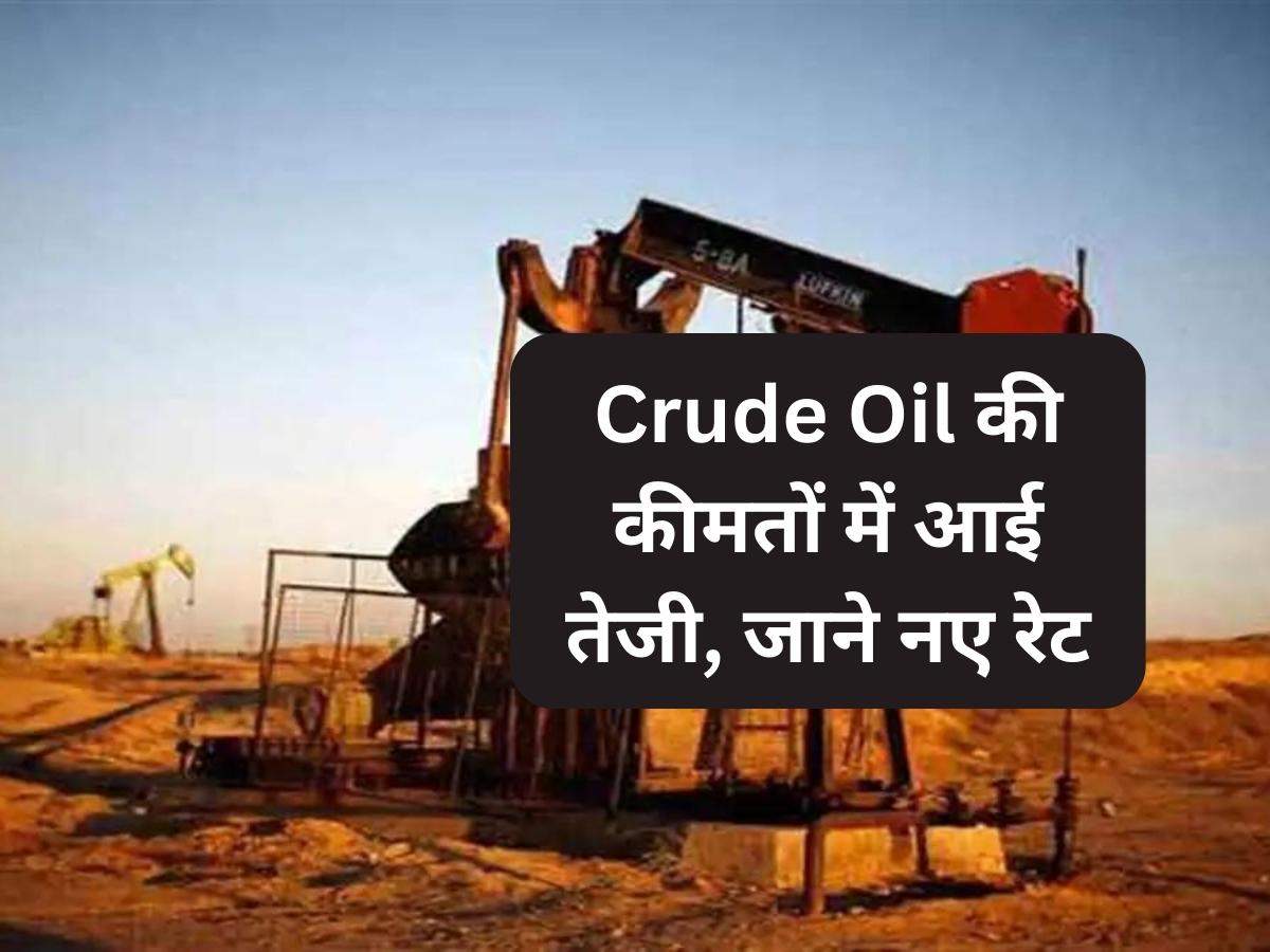 Crude Oil की कीमतों में आई तेजी, जाने नए रेट