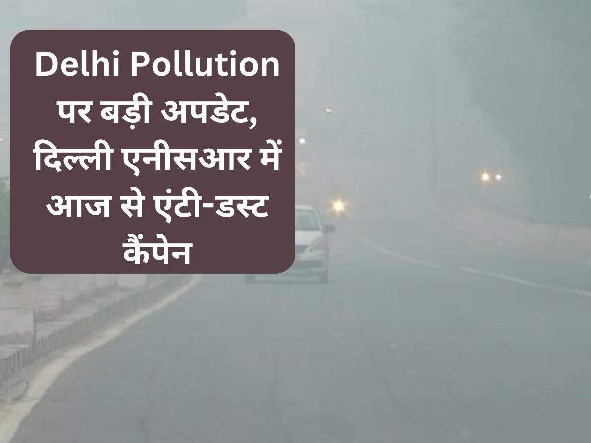 Delhi Pollution पर बड़ी अपडेट, दिल्‍ली एनीसआर में आज से एंटी-डस्ट कैंपेन