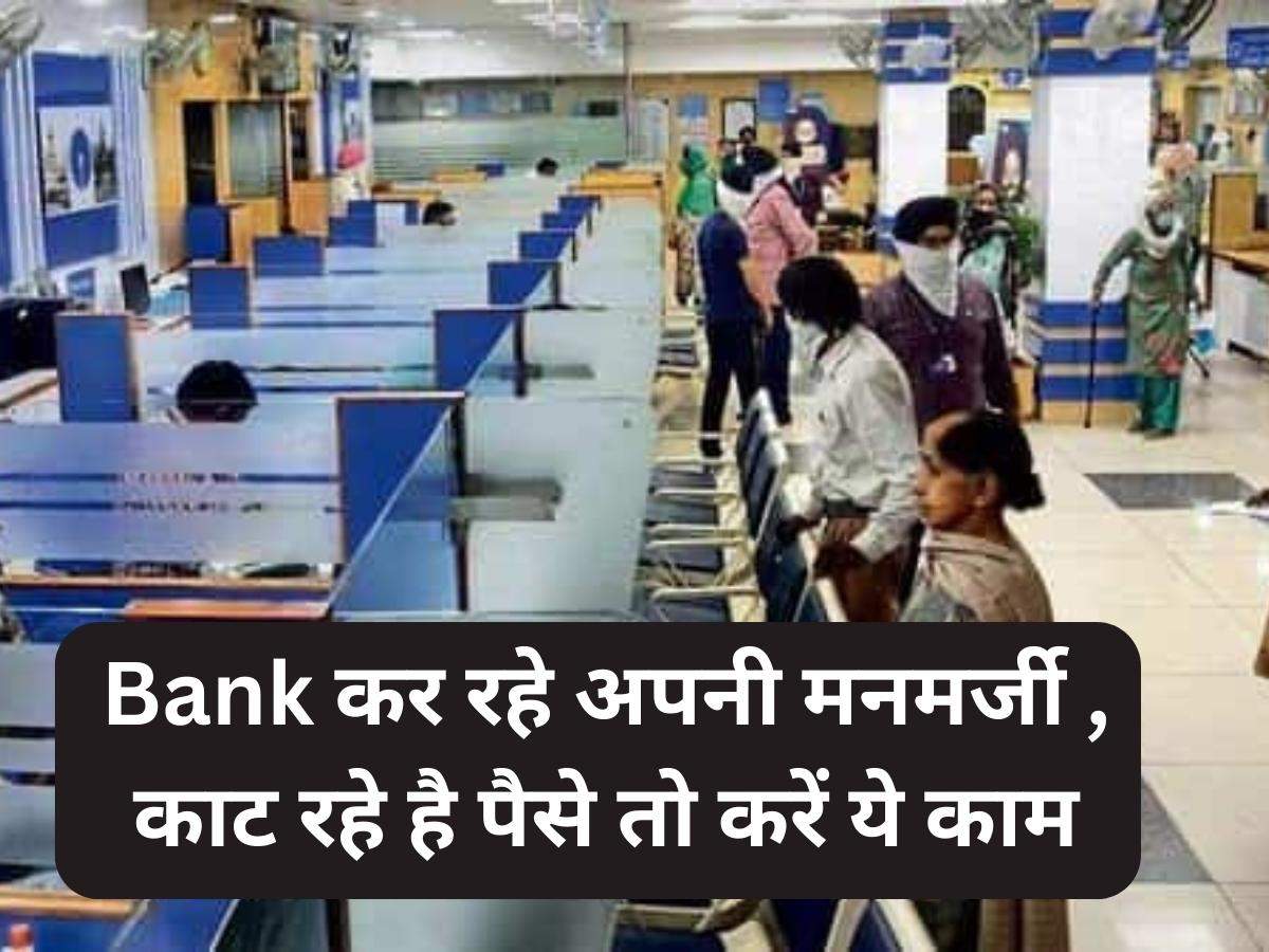 Bank कर रहे अपनी मनमर्जी , काट रहे है पैसे तो करें ये काम