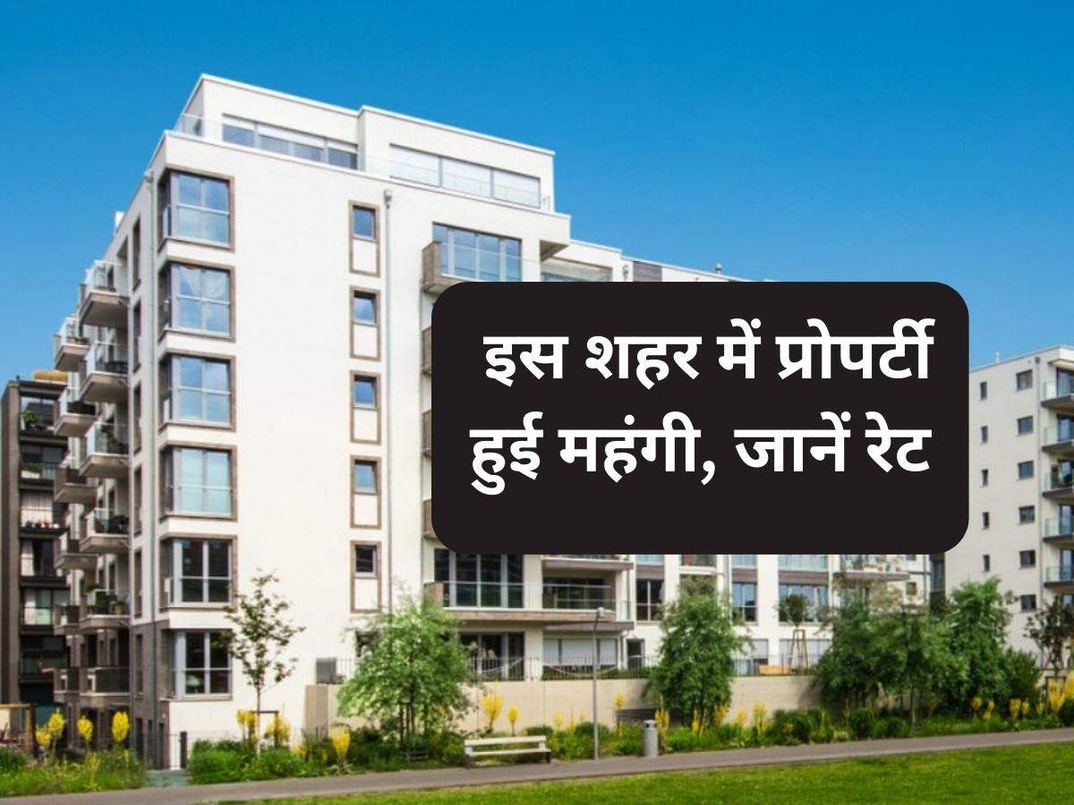 Property Rates Hike: इस शहर में प्रोपर्टी हुई महंगी, जानें रेट