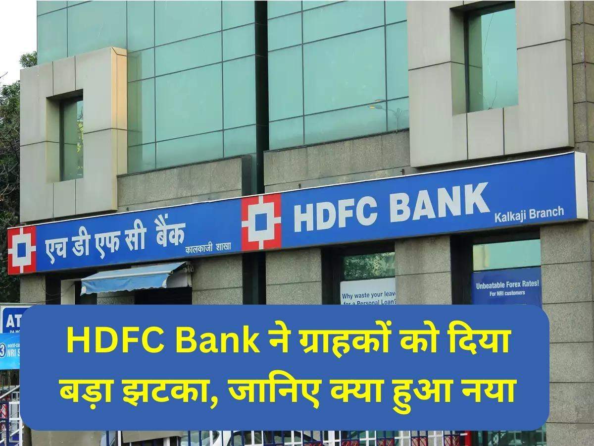 HDFC Bank ने ग्राहकों को दिया बड़ा झटका, जानिए क्या हुआ नया