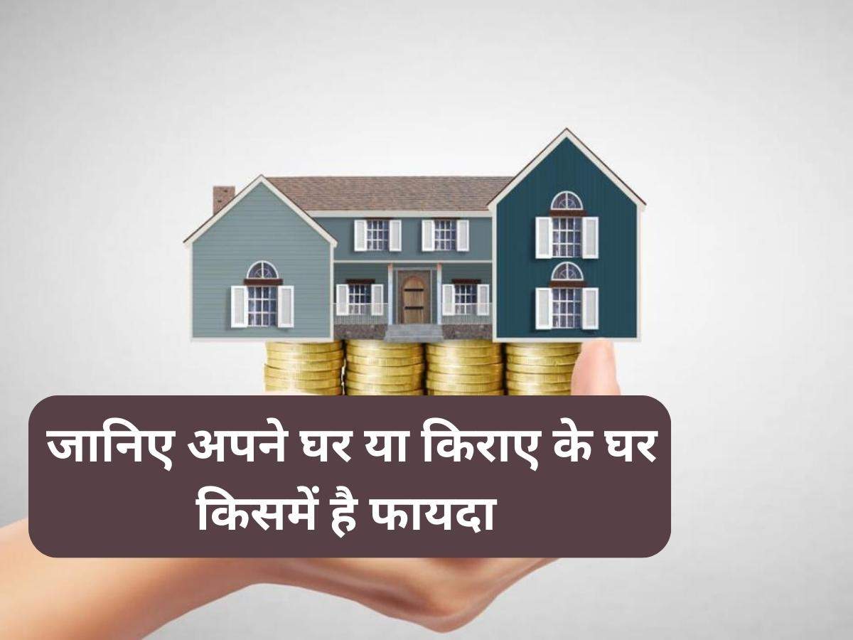 Buying Home vs Rent: जानिए अपने घर या किराए के घर किसमें है फायदा