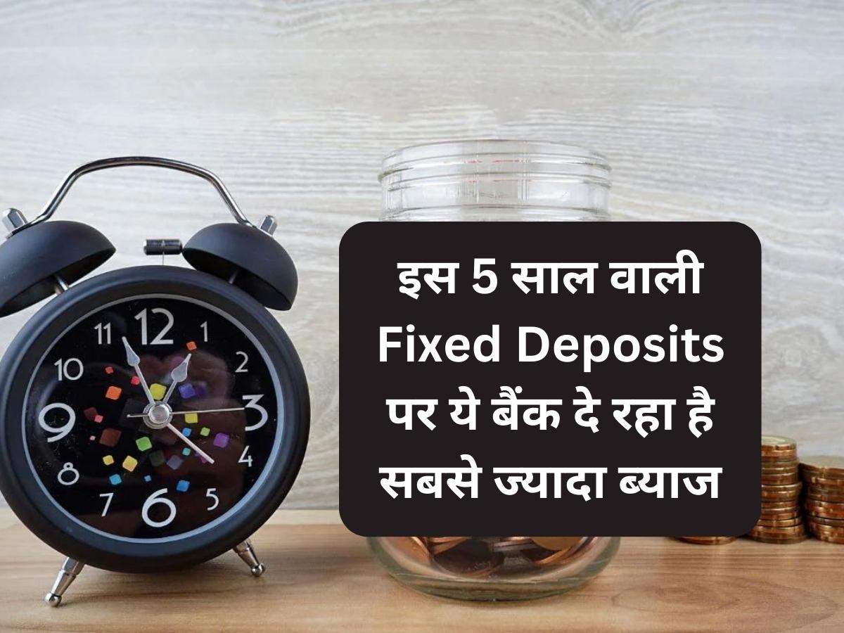 इस 5 साल वाली Fixed Deposits पर ये बैंक दे रहा है सबसे ज्यादा ब्याज