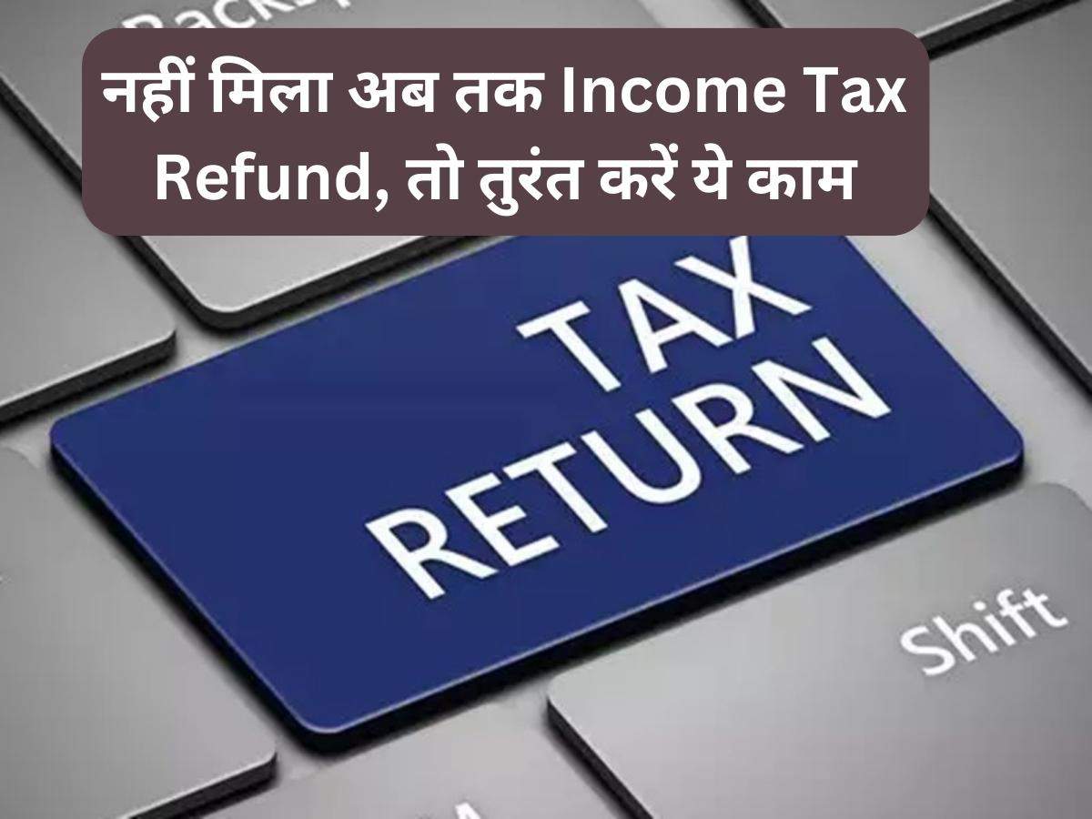 नहीं मिला अब तक Tax Refund, तो तुरंत करें ये काम