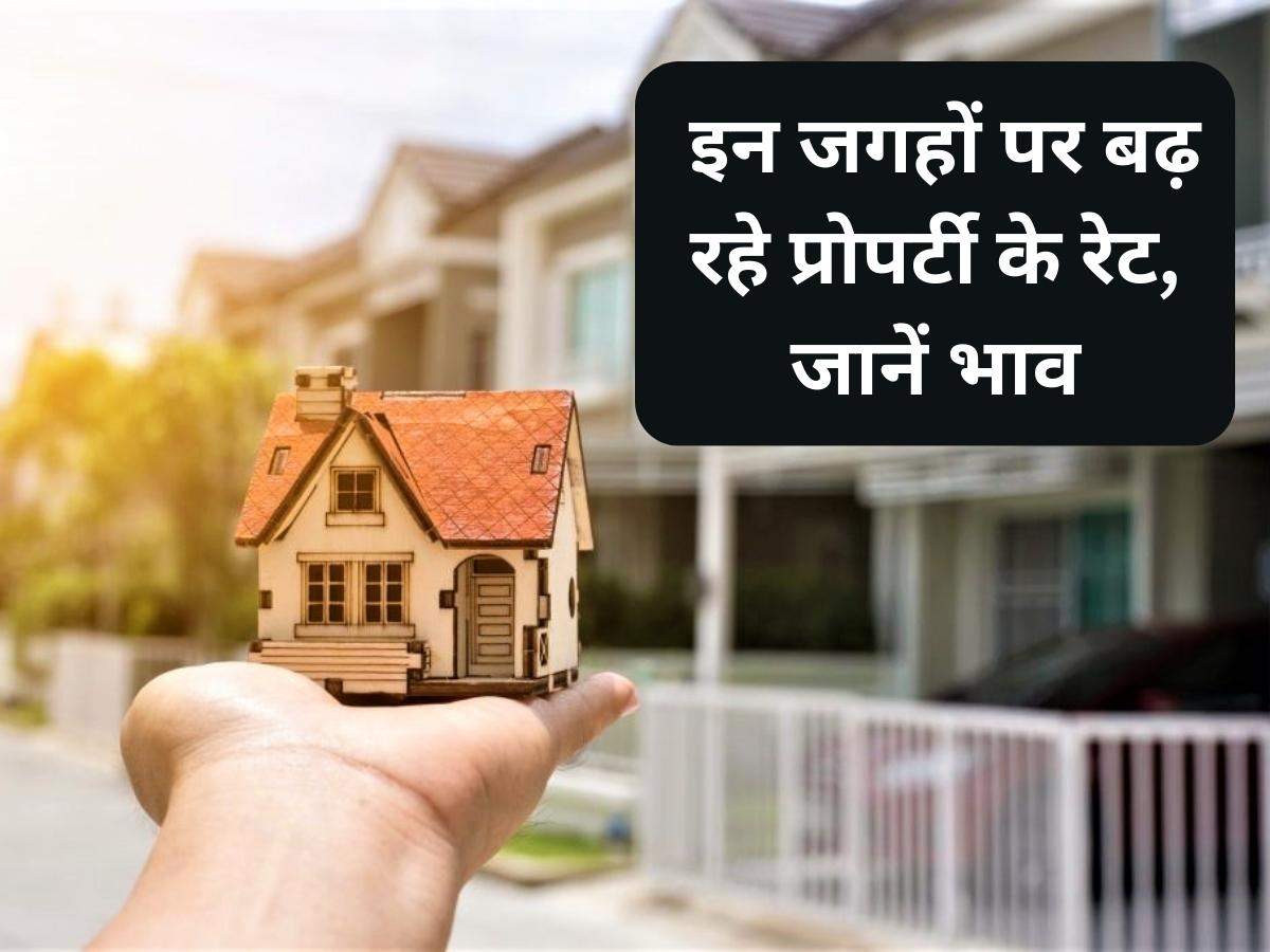 Property Rates: इन जगहों पर बढ़ रहे प्रोपर्टी के रेट, जानें भाव